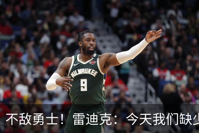 不敌勇士！雷迪克：今天我们缺少临场应变能力与团队联动