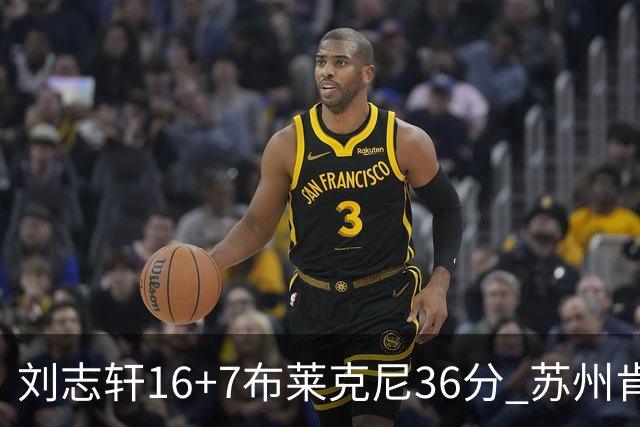 刘志轩16+7布莱克尼36分 苏州肯帝亚大胜福建