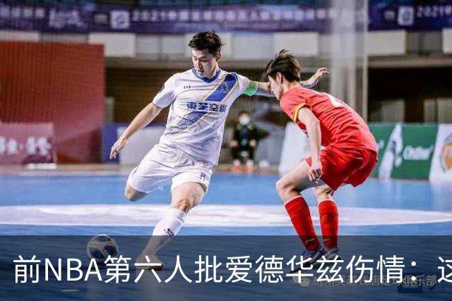 前NBA第六人批爱德华兹伤情：这是流行病，我们穿帆布鞋也没这样倒