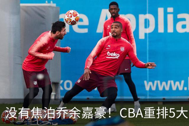 没有焦泊乔余嘉豪！CBA重排5大中锋，两老将还能打，郭士强该看清